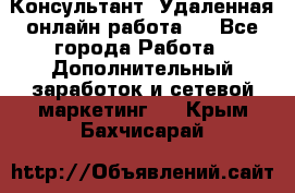 Консультант. Удаленная онлайн работа.  - Все города Работа » Дополнительный заработок и сетевой маркетинг   . Крым,Бахчисарай